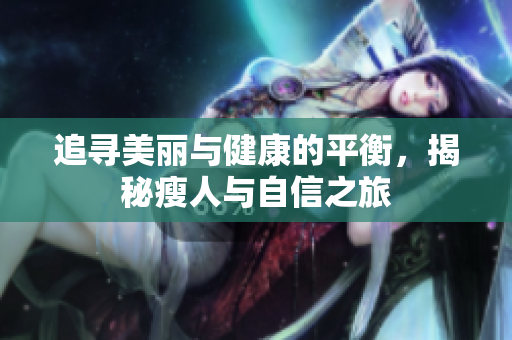 追寻美丽与健康的平衡，揭秘瘦人与自信之旅