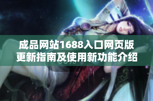 成品网站1688入口网页版更新指南及使用新功能介绍