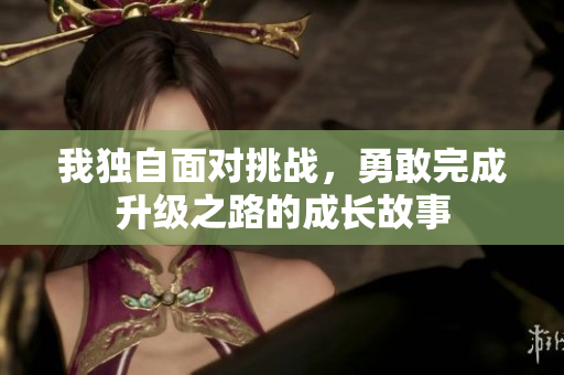我独自面对挑战，勇敢完成升级之路的成长故事