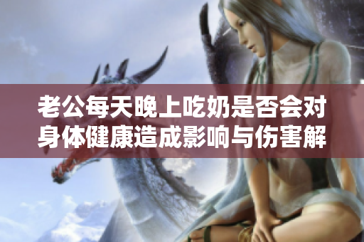 老公每天晚上吃奶是否会对身体健康造成影响与伤害解析