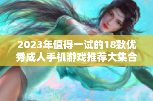 2023年值得一试的18款优秀成人手机游戏推荐大集合