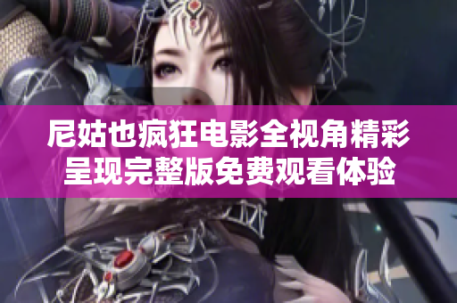 尼姑也疯狂电影全视角精彩呈现完整版免费观看体验