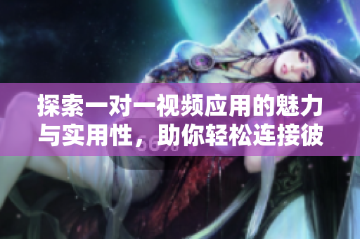 探索一对一视频应用的魅力与实用性，助你轻松连接彼此