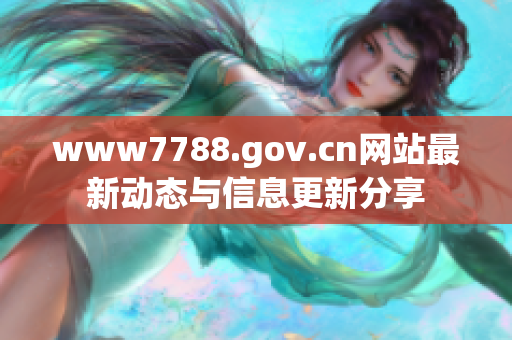www7788.gov.cn网站最新动态与信息更新分享