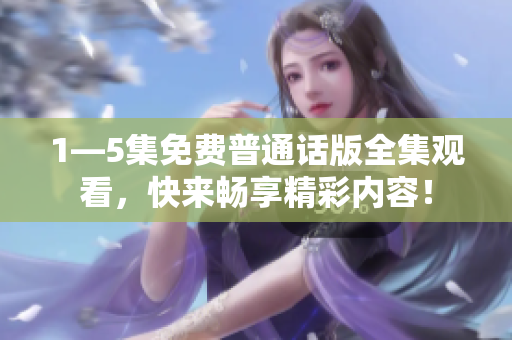 1—5集免费普通话版全集观看，快来畅享精彩内容！