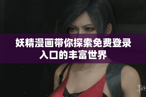 妖精漫画带你探索免费登录入口的丰富世界