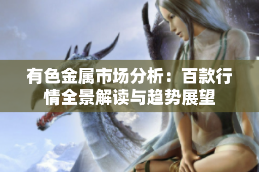 有色金属市场分析：百款行情全景解读与趋势展望