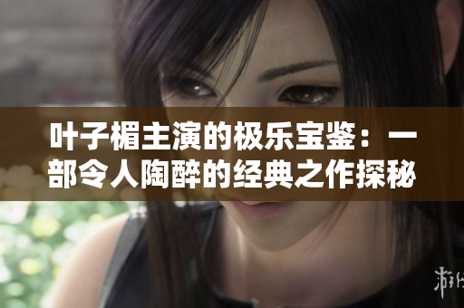 叶子楣主演的极乐宝鉴：一部令人陶醉的经典之作探秘