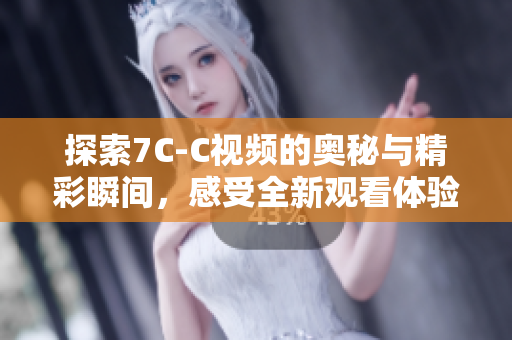 探索7C-C视频的奥秘与精彩瞬间，感受全新观看体验
