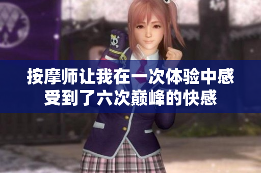 按摩师让我在一次体验中感受到了六次巅峰的快感