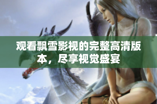 观看飘雪影视的完整高清版本，尽享视觉盛宴