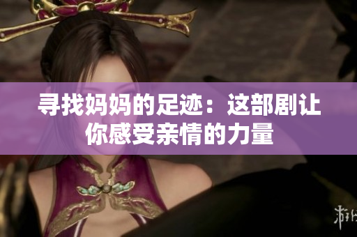 寻找妈妈的足迹：这部剧让你感受亲情的力量
