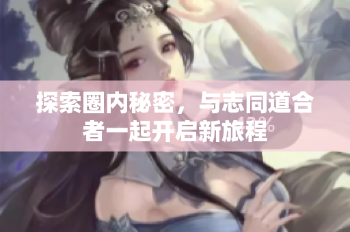 探索圈内秘密，与志同道合者一起开启新旅程