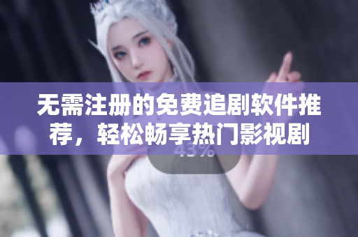 无需注册的免费追剧软件推荐，轻松畅享热门影视剧