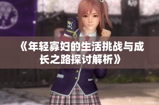 《年轻寡妇的生活挑战与成长之路探讨解析》