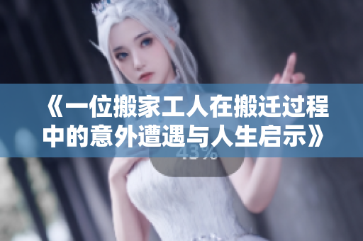 《一位搬家工人在搬迁过程中的意外遭遇与人生启示》
