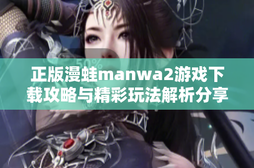 正版漫蛙manwa2游戏下载攻略与精彩玩法解析分享