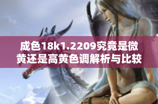 成色18k1.2209究竟是微黄还是高黄色调解析与比较