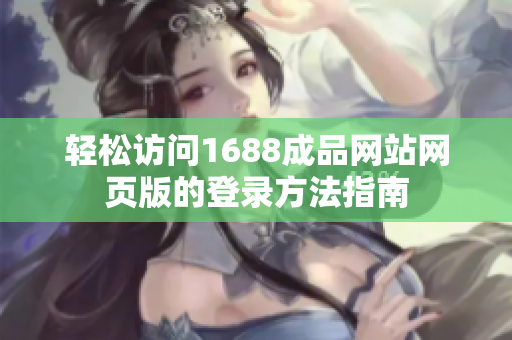 轻松访问1688成品网站网页版的登录方法指南