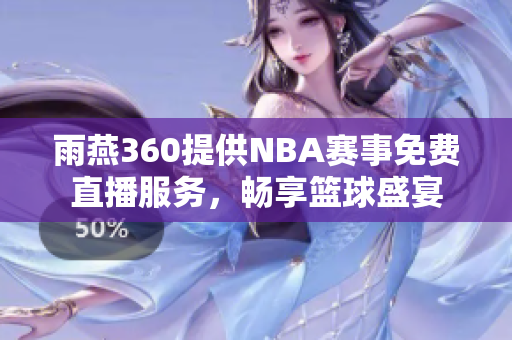 雨燕360提供NBA赛事免费直播服务，畅享篮球盛宴