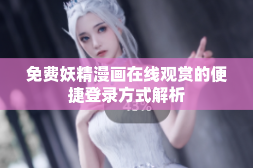 免费妖精漫画在线观赏的便捷登录方式解析