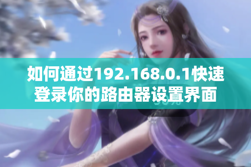 如何通过192.168.0.1快速登录你的路由器设置界面