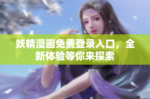 妖精漫画免费登录入口，全新体验等你来探索