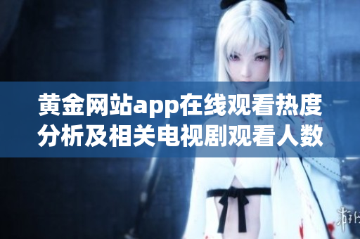 黄金网站app在线观看热度分析及相关电视剧观看人数揭示