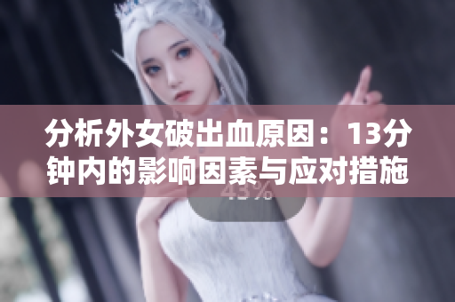 分析外女破出血原因：13分钟内的影响因素与应对措施