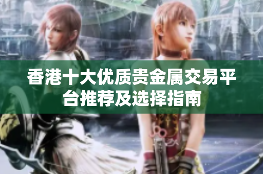 香港十大优质贵金属交易平台推荐及选择指南