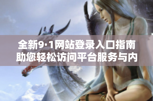 全新9·1网站登录入口指南助您轻松访问平台服务与内容