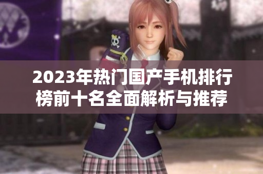 2023年热门国产手机排行榜前十名全面解析与推荐