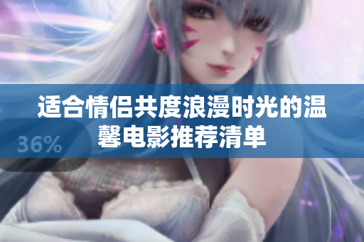 适合情侣共度浪漫时光的温馨电影推荐清单