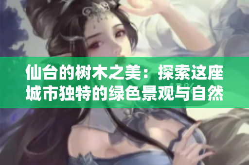 仙台的树木之美：探索这座城市独特的绿色景观与自然魅力
