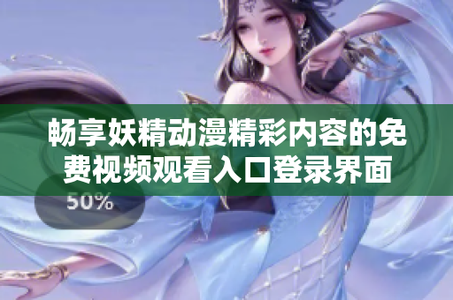畅享妖精动漫精彩内容的免费视频观看入口登录界面