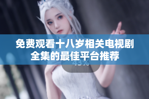 免费观看十八岁相关电视剧全集的最佳平台推荐