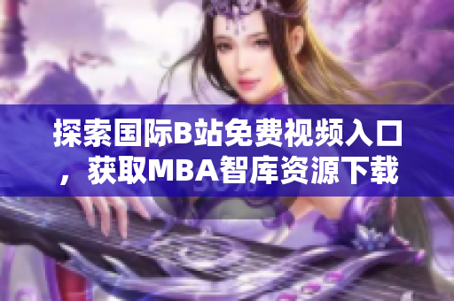 探索国际B站免费视频入口，获取MBA智库资源下载的新途径