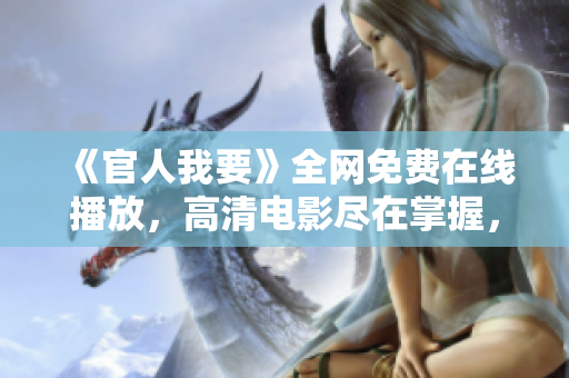 《官人我要》全网免费在线播放，高清电影尽在掌握，快来观看吧！