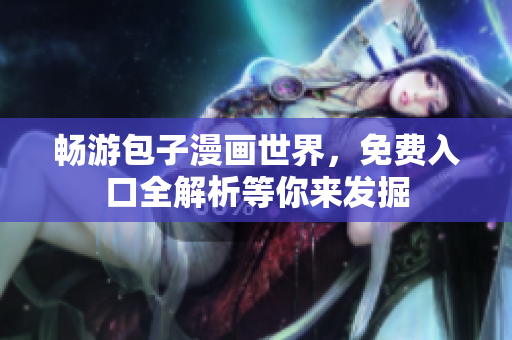 畅游包子漫画世界，免费入口全解析等你来发掘