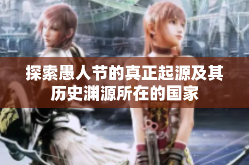 探索愚人节的真正起源及其历史渊源所在的国家