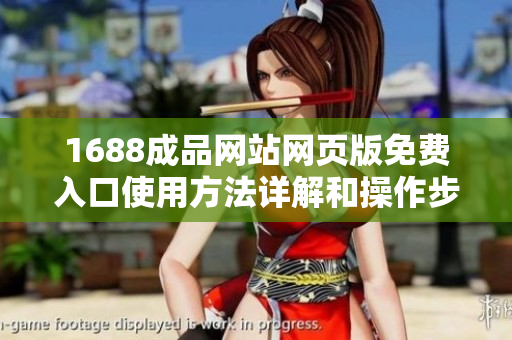 1688成品网站网页版免费入口使用方法详解和操作步骤分享