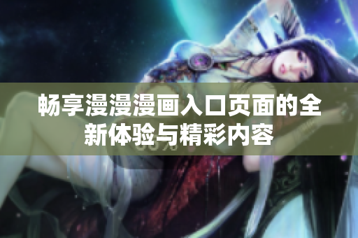 畅享漫漫漫画入口页面的全新体验与精彩内容
