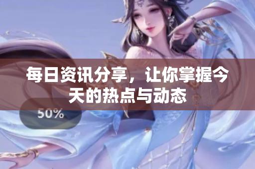 每日资讯分享，让你掌握今天的热点与动态