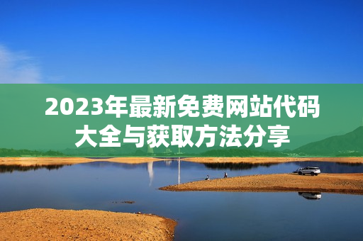 2023年最新免费网站代码大全与获取方法分享