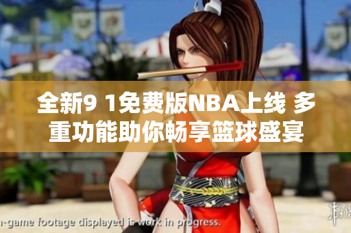 全新9 1免费版NBA上线 多重功能助你畅享篮球盛宴