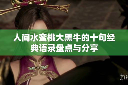 人间水蜜桃大黑牛的十句经典语录盘点与分享