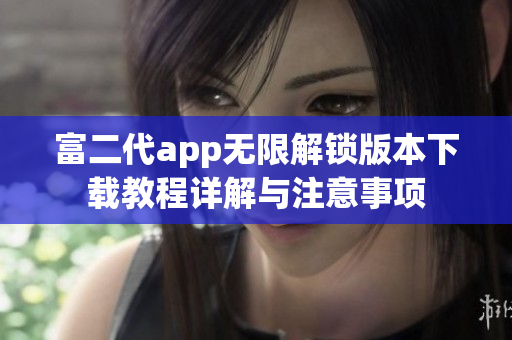 富二代app无限解锁版本下载教程详解与注意事项