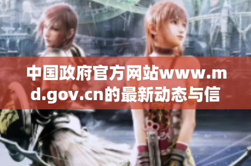中国政府官方网站www.md.gov.cn的最新动态与信息分享