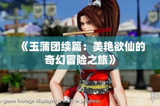 《玉蒲团续篇：美艳欲仙的奇幻冒险之旅》