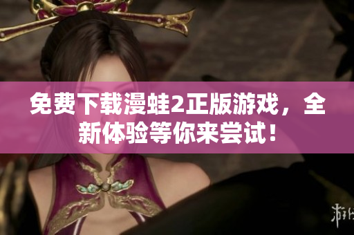 免费下载漫蛙2正版游戏，全新体验等你来尝试！